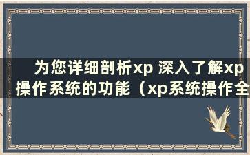 为您详细剖析xp 深入了解xp操作系统的功能（xp系统操作全图解）